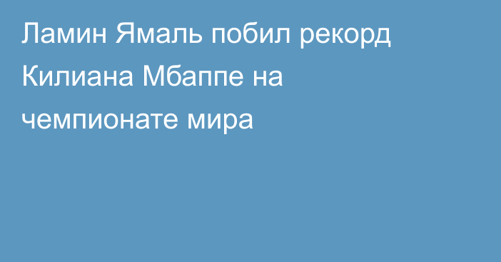 Ламин Ямаль побил рекорд Килиана Мбаппе на чемпионате мира