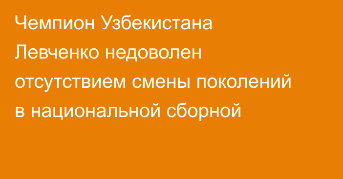 Чемпион Узбекистана Левченко недоволен отсутствием смены поколений в национальной сборной