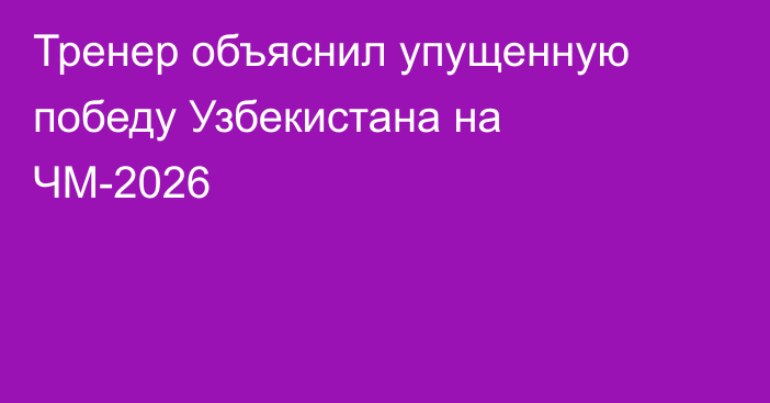 Тренер объяснил упущенную победу Узбекистана на ЧМ-2026