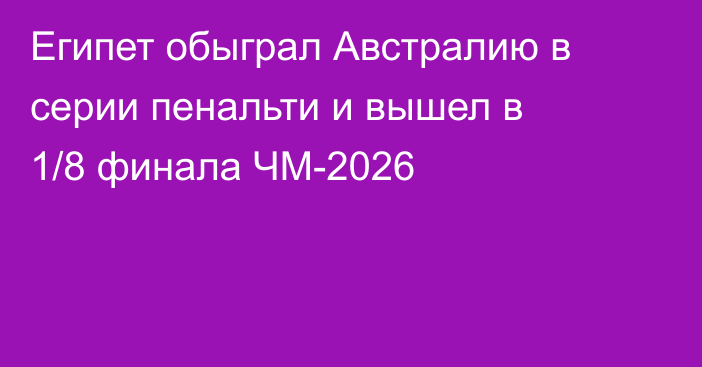 Египет обыграл Австралию в серии пенальти и вышел в 1/8 финала ЧМ-2026