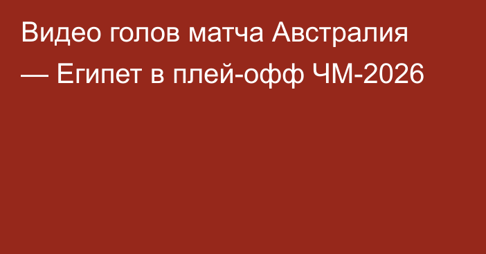 Видео голов матча Австралия — Египет в плей-офф ЧМ-2026