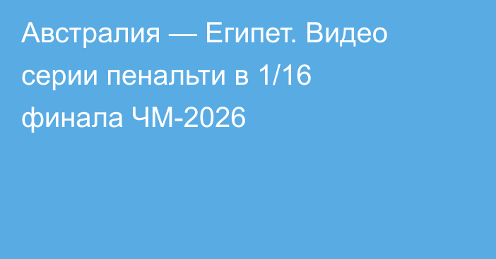 Австралия — Египет. Видео серии пенальти в 1/16 финала ЧМ-2026