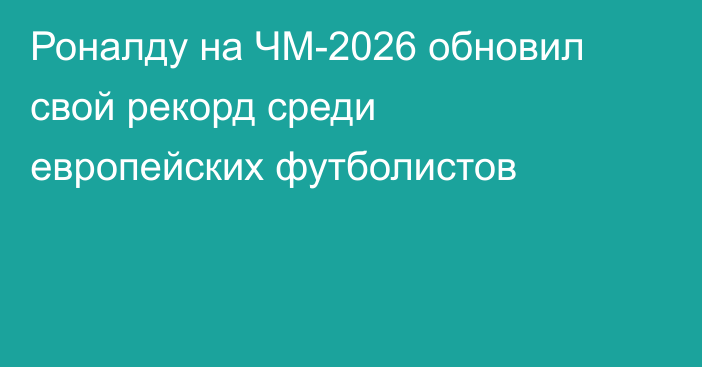 Роналду на ЧМ-2026 обновил свой рекорд среди европейских футболистов