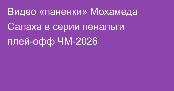 Видео «паненки» Мохамеда Салаха в серии пенальти плей-офф ЧМ-2026