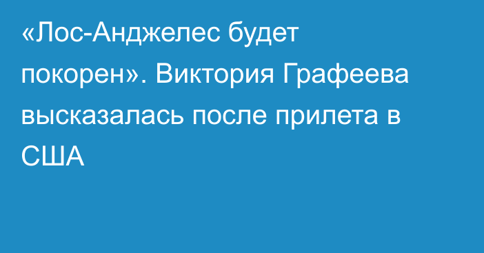 «Лос-Анджелес будет покорен». Виктория Графеева высказалась после прилета в США