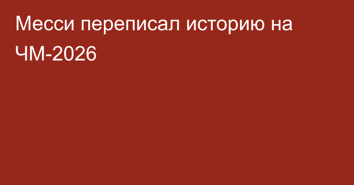 Месси переписал историю на ЧМ-2026
