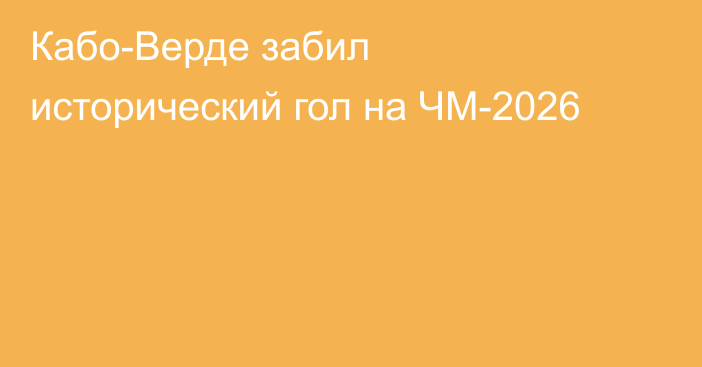 Кабо-Верде забил исторический гол на ЧМ-2026
