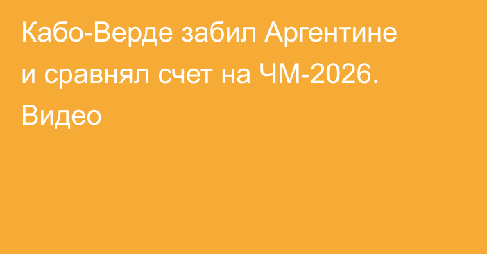 Кабо-Верде забил Аргентине и сравнял счет на ЧМ-2026. Видео