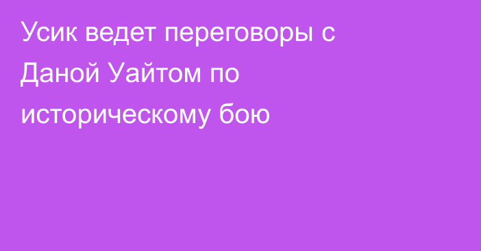 Усик ведет переговоры с Даной Уайтом по историческому бою