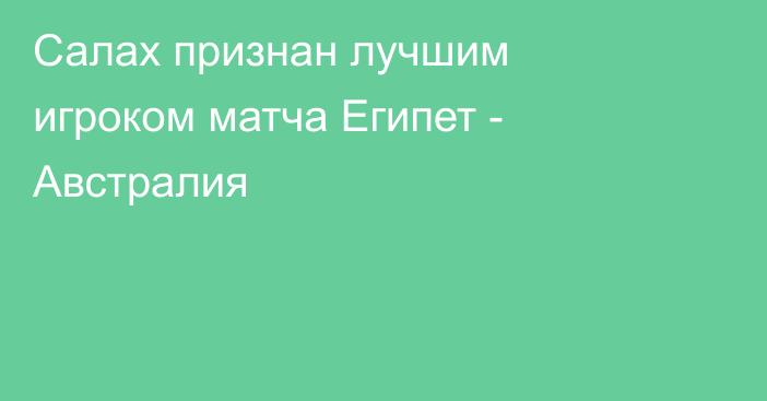 Салах признан лучшим игроком матча Египет - Австралия