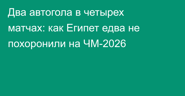 Два автогола в четырех матчах: как Египет едва не похоронили на ЧМ-2026