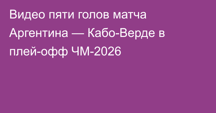 Видео пяти голов матча Аргентина — Кабо-Верде в плей-офф ЧМ-2026