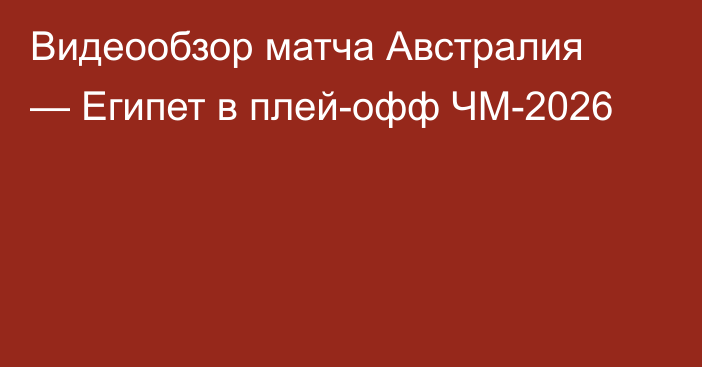 Видеообзор матча Австралия — Египет в плей-офф ЧМ-2026