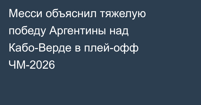 Месси объяснил тяжелую победу Аргентины над Кабо-Верде в плей-офф ЧМ-2026