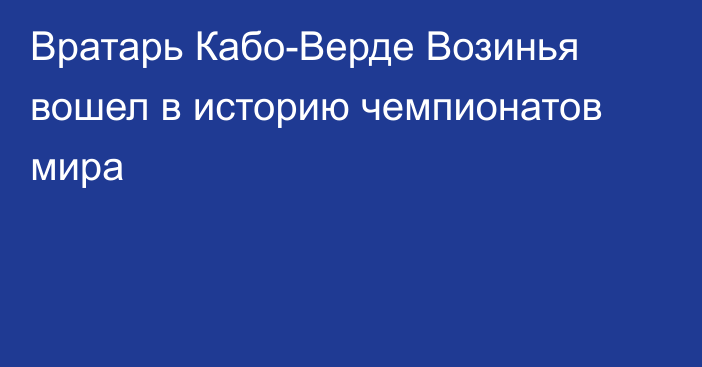 Вратарь Кабо-Верде Возинья вошел в историю чемпионатов мира