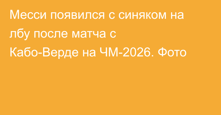 Месси появился с синяком на лбу после матча с Кабо-Верде на ЧМ-2026. Фото