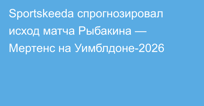 Sportskeeda спрогнозировал исход матча Рыбакина — Мертенс на Уимблдоне-2026