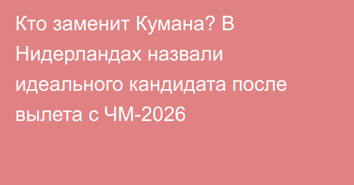 Кто заменит Кумана? В Нидерландах назвали идеального кандидата после вылета с ЧМ-2026