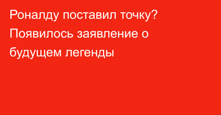 Роналду поставил точку? Появилось заявление о будущем легенды