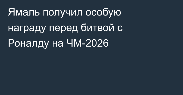 Ямаль получил особую награду перед битвой с Роналду на ЧМ-2026