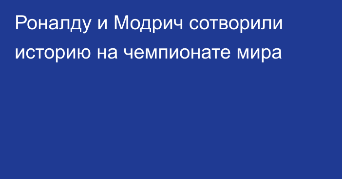Роналду и Модрич сотворили историю на чемпионате мира