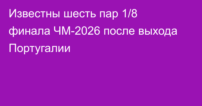 Известны шесть пар 1/8 финала ЧМ-2026 после выхода Португалии