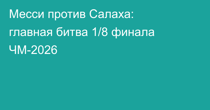 Месси против Салаха: главная битва 1/8 финала ЧМ-2026