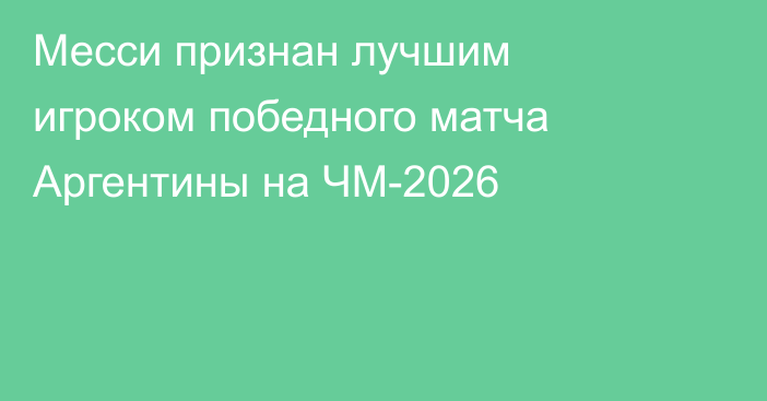 Месси признан лучшим игроком победного матча Аргентины на ЧМ-2026