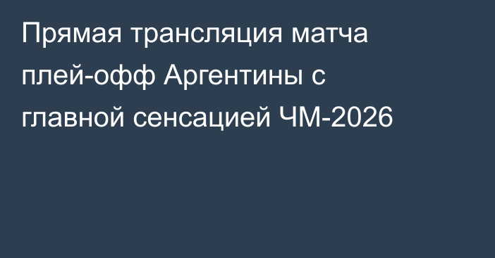 Прямая трансляция матча плей-офф Аргентины с главной сенсацией ЧМ-2026