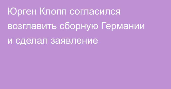 Юрген Клопп согласился возглавить сборную Германии и сделал заявление