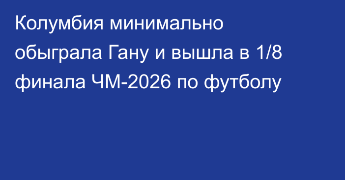 Колумбия минимально обыграла Гану и вышла в 1/8 финала ЧМ-2026 по футболу