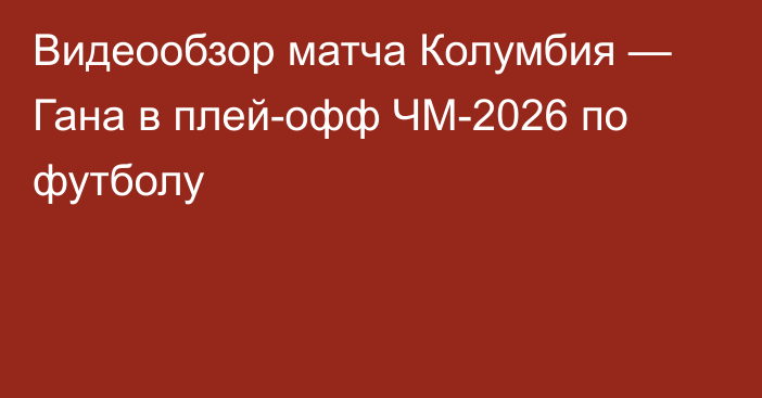 Видеообзор матча Колумбия — Гана в плей-офф ЧМ-2026 по футболу