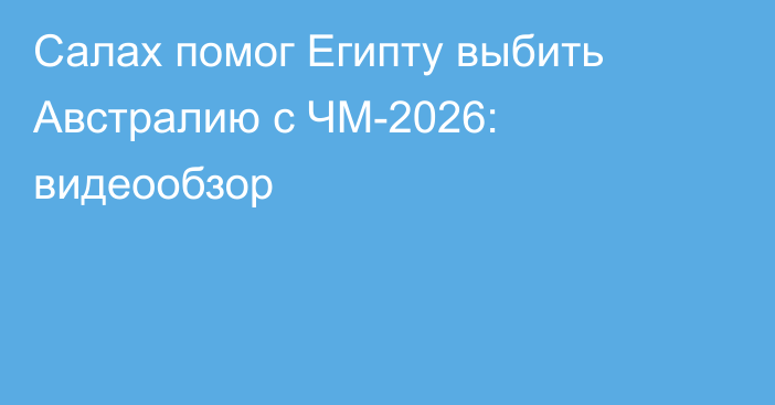 Салах помог Египту выбить Австралию с ЧМ-2026: видеообзор