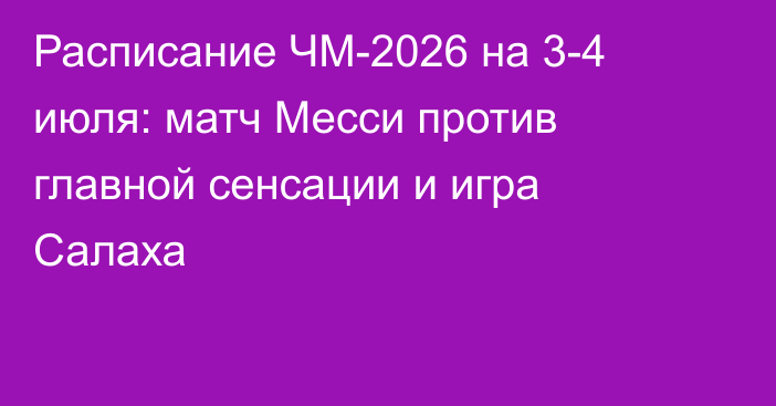 Расписание ЧМ-2026 на 3-4 июля: матч Месси против главной сенсации и игра Салаха