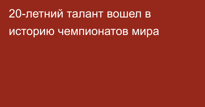 20-летний талант вошел в историю чемпионатов мира