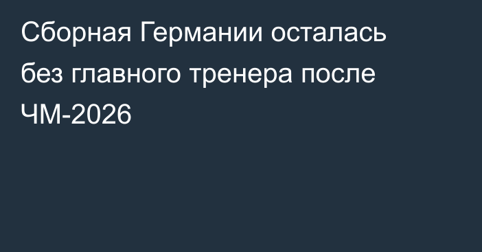 Сборная Германии осталась без главного тренера после ЧМ-2026