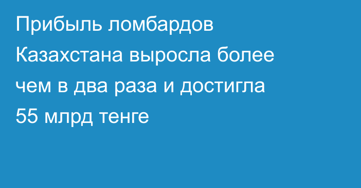 Прибыль ломбардов Казахстана выросла более чем в два раза и достигла 55 млрд тенге