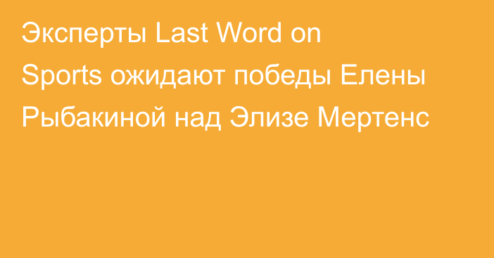 Эксперты Last Word on Sports ожидают победы Елены Рыбакиной над Элизе Мертенс