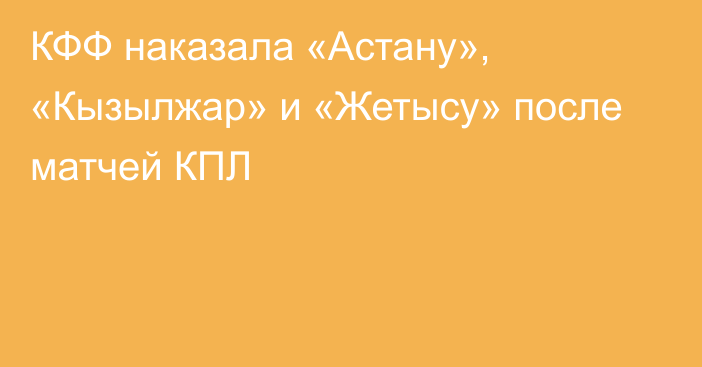 КФФ наказала «Астану», «Кызылжар» и «Жетысу» после матчей КПЛ