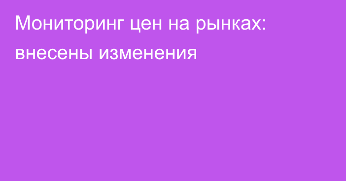 Мониторинг цен на рынках: внесены изменения