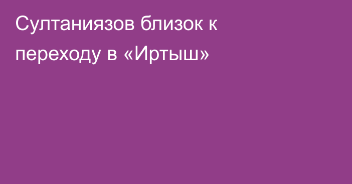 Султаниязов близок к переходу в «Иртыш»