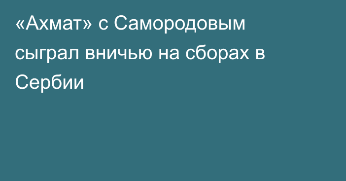 «Ахмат» с Самородовым сыграл вничью на сборах в Сербии