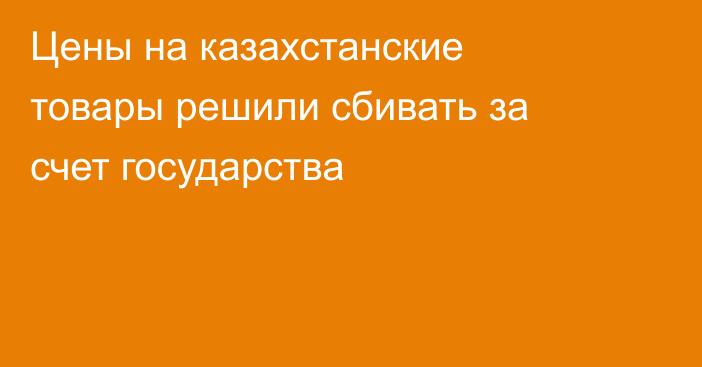 Цены на казахстанские товары решили сбивать за счет государства