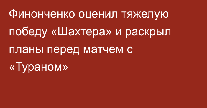 Финонченко оценил тяжелую победу «Шахтера» и раскрыл планы перед матчем с «Тураном»