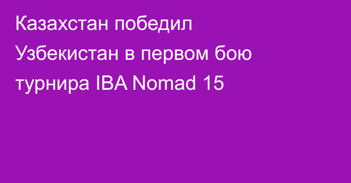Казахстан победил Узбекистан в первом бою турнира IBA Nomad 15