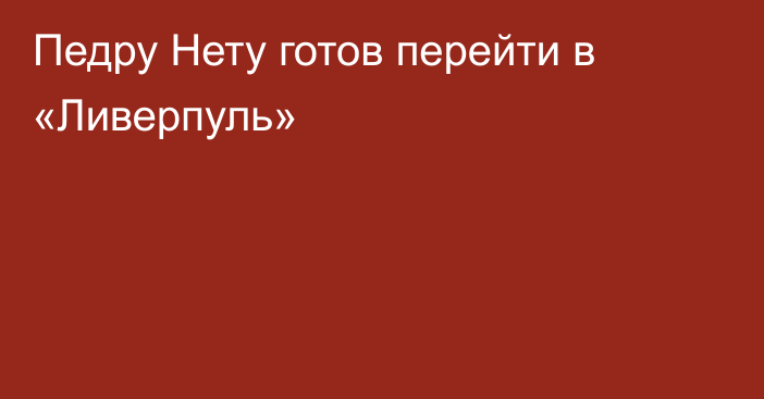 Педру Нету готов перейти в «Ливерпуль»