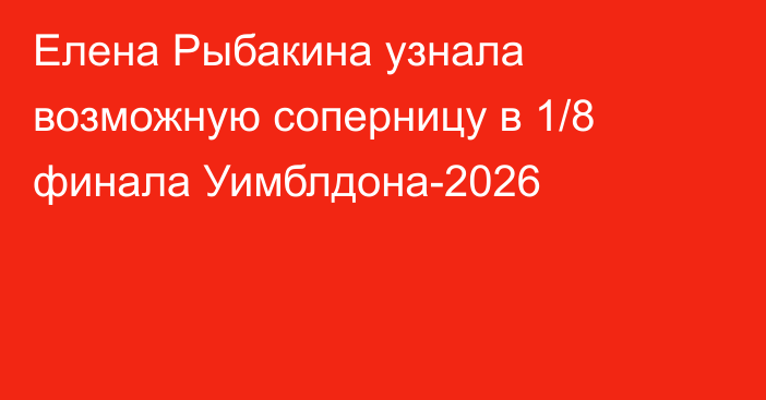 Елена Рыбакина узнала возможную соперницу в 1/8 финала Уимблдона-2026