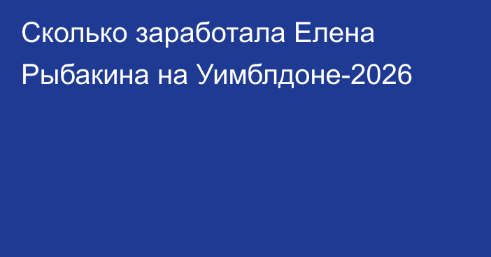 Сколько заработала Елена Рыбакина на Уимблдоне-2026