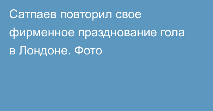 Сатпаев повторил свое фирменное празднование гола в Лондоне. Фото