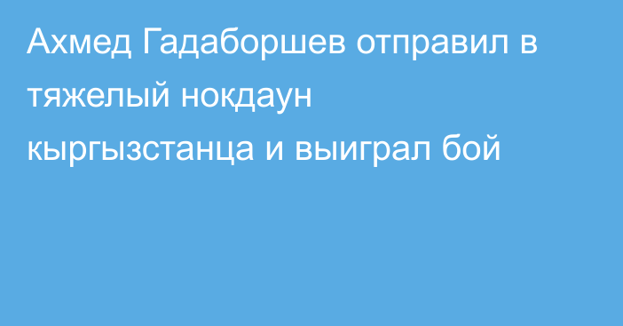 Ахмед Гадаборшев отправил в тяжелый нокдаун кыргызстанца и выиграл бой